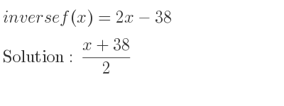 The inverse of f(x)=2x-38 is (x+38)/2